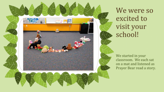 We were so excited to visit your school! We started in your classroom. We sat on a mat and listened to Prayer Bear read a story.